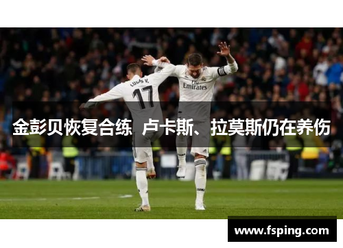 金彭贝恢复合练 卢卡斯、拉莫斯仍在养伤 金彭贝恢复合练 卢卡斯、拉莫斯仍在养伤