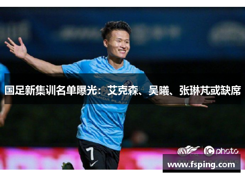 国足新集训名单曝光：艾克森、吴曦、张琳芃或缺席