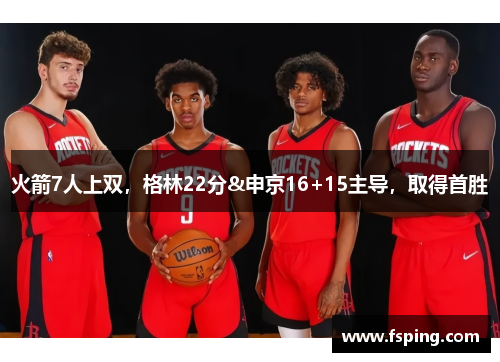 火箭7人上双,格林22分&申京16+15主导,取得首胜 火箭7人上双,格林22分&申京16+15主导,取得首胜