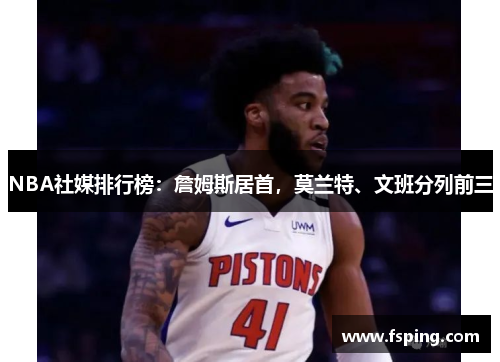 NBA社媒排行榜：詹姆斯居首，莫兰特、文班分列前三