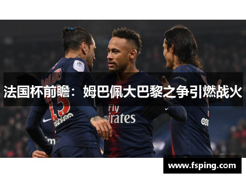 法国杯前瞻：姆巴佩大巴黎之争引燃战火